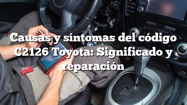 Causas y síntomas del código C2126 Toyota: Significado y reparación
