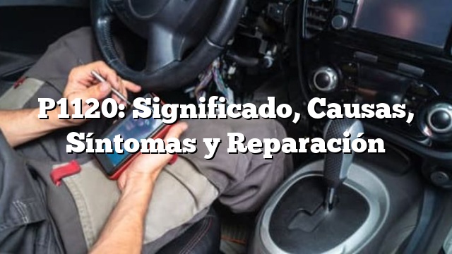 P1120: Significado, Causas, Síntomas y Reparación