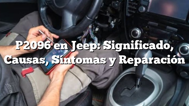 P2096 en Jeep: Significado, Causas, Síntomas y Reparación