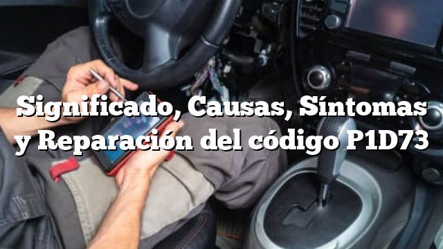 Significado, Causas, Síntomas y Reparación del código P1D73