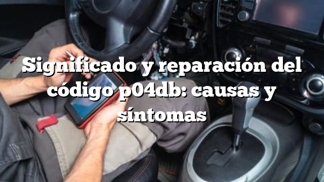 Significado y reparación del código p04db: causas y síntomas