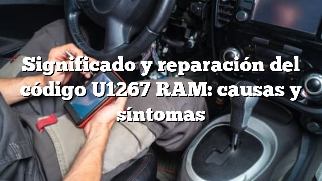 Significado y reparación del código U1267 RAM: causas y síntomas