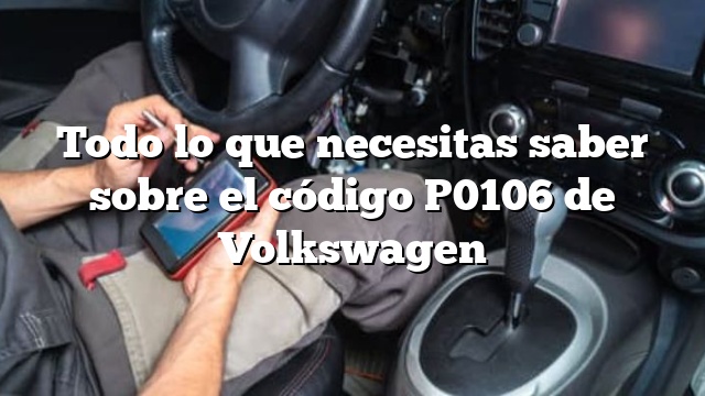 Todo lo que necesitas saber sobre el código P0106 de Volkswagen
