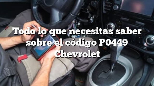 Todo lo que necesitas saber sobre el código P0449 Chevrolet