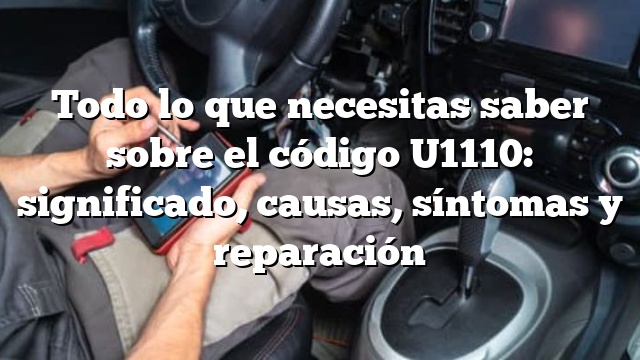 Todo lo que necesitas saber sobre el código U1110: significado, causas, síntomas y reparación